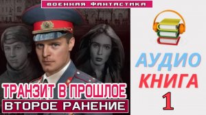 #Аудиокнига. «ТРАНЗИТ В ПРОШЛОЕ -1! Второе ранение». КНИГА 1. #Попаданцы#БоеваяФантастика