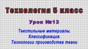 Технология 5 класс (Урок№13 - Текстильные материалы. Классификация. Технологии производства ткани.)