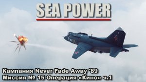 Sea Power. Кампания Never Fade Away '89 Миссия №14 Операция "Кино" ч.1
