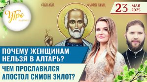 Почему женщинам нельзя в алтарь? / Чем прославился апостол Симон Зилот? / Утро на СПАСЕ