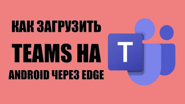 Как загрузить Microsoft Teams на Android бесплатно через Edge