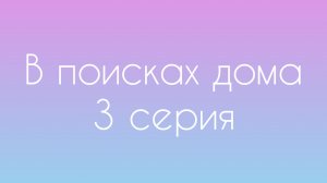 В поисках дома 3 серия