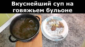 ТАКОЙ СУП НА ГОВЯЖЬЕМ БУЛЬОНЕ ВЫ ЕЩЕ ТОЧНО НЕ ПРОВОВАЛИ И НЕ ГОТОВЛИ. РЕЦЕПТ СУПА ИЗ ГОВЯДИНЫ