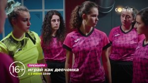 ПРЕМЬЕРА на Солнце! Сериал "Играй как девчонка" с 12 июня 🔥