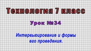 Технология 7 класс (Урок№34 - Интервьюирование и формы его проведения.)
