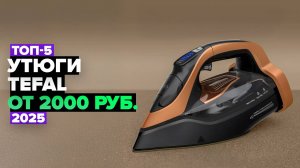 ТОП-5: Лучшие утюги Tefal ⚡️ Рейтинг 2025 года