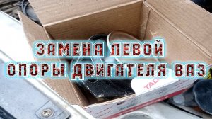 ЗАМЕНА ЛЕВОЙ ОПОРЫ ДВИГАТЕЛЯ ВАЗ