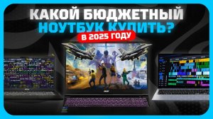 Лучшие недорогие, но хорошие ноутбуки в 2025 году | Какой бюджетный ноутбук купить?