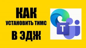 Как через браузер Эдж установить Майкрософт Тимс