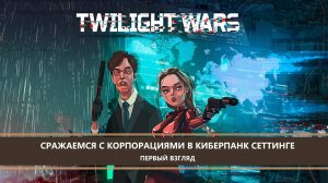 Twilight Wars I ПЕРВЫЙ ВЗГЛЯД I СРАЖАЕМСЯ С КОРПОРАЦИЯМИ В КИБЕРПАНК СЕТТИНГЕ