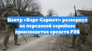 Центр «Барс-Сармат» развернул на передовой серийное производство средств РЭБ