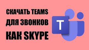 Как скачать Microsoft Teams для звонков как Skype