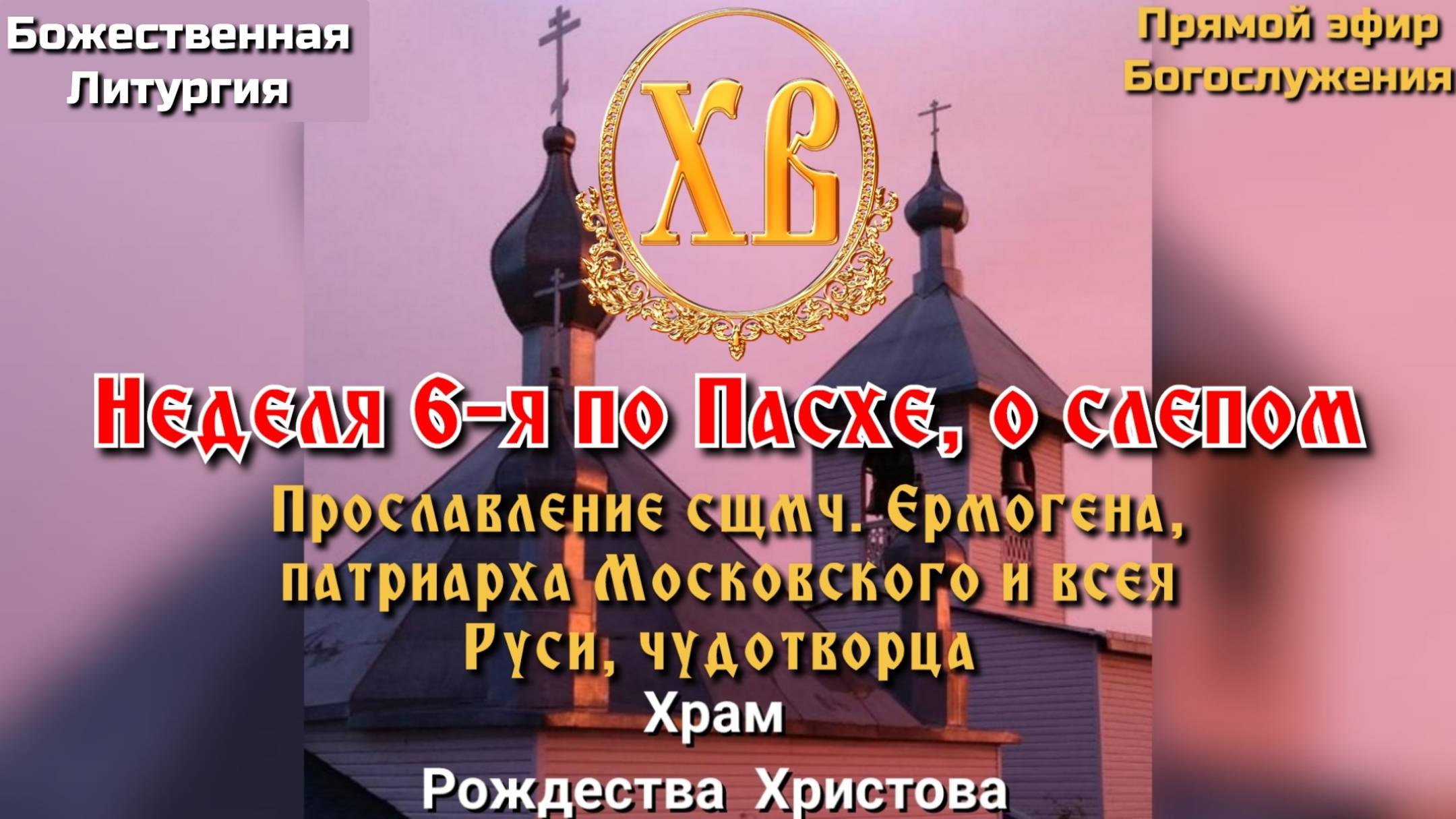 Неделя 6-я по Пасхе, о слепом. Прославление сщмч. Ермогена патриарха Московского и всея Руси. смотреть онлайн