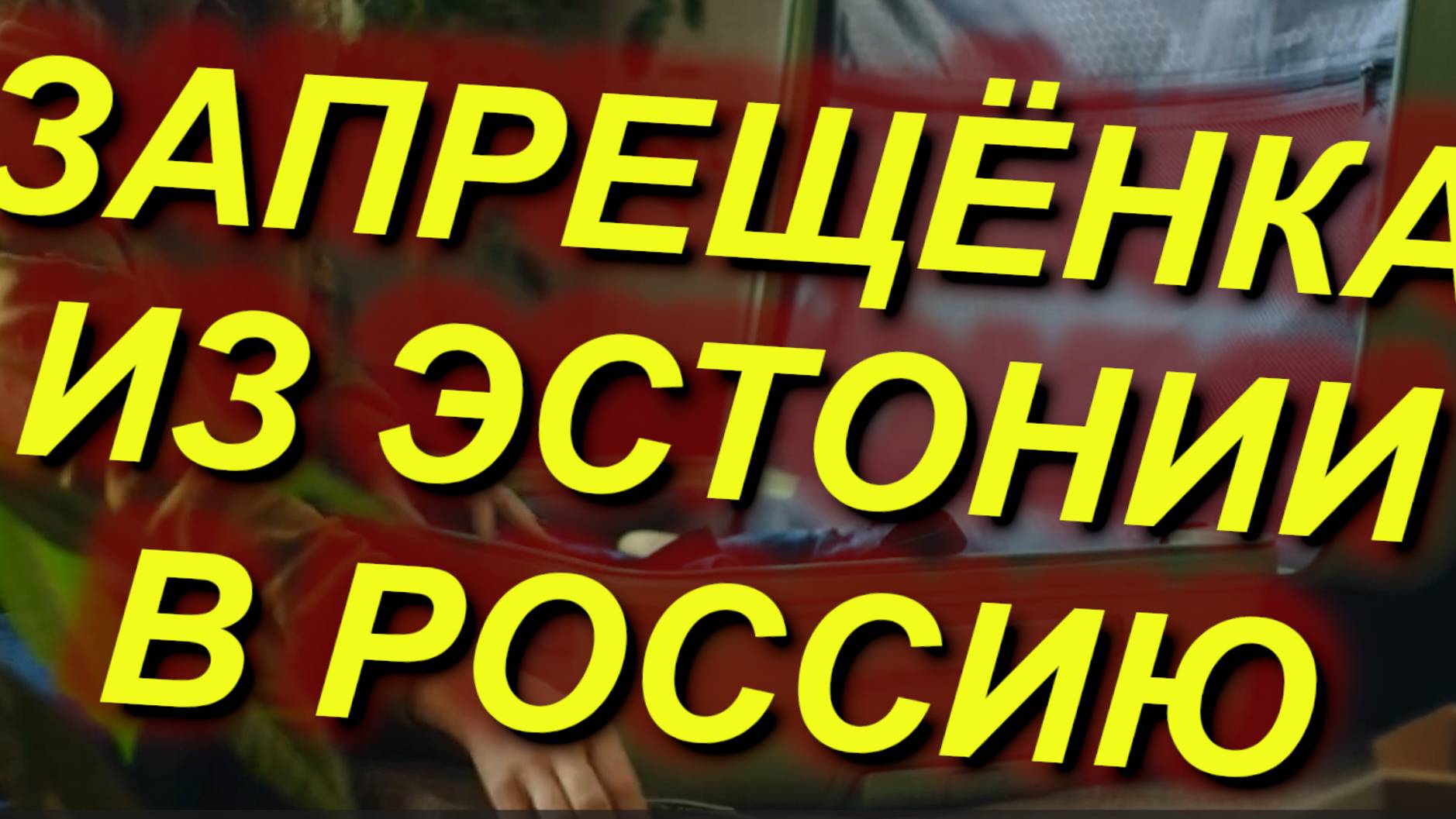 ЗАПРЕЩЁНКА ИЗ ЭСТОНИИ В РФ.Что запрещено вывозить? Таможенные правила Эстонии: наземный тр-т +пешком смотреть онлайн