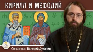 Святые КИРИЛЛ И МЕФОДИЙ. Создатели славянской письменности. Священник Валерий Духанин