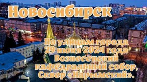 Новосибирск/ По улицам города/ 29 июня 2024 года/ Вознесенский кафедральный собор, Сквер «Нарымский»