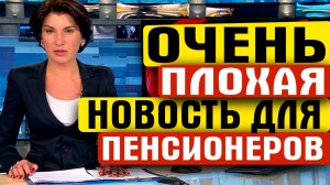 ОЧЕНЬ ПЛОХАЯ НОВОСТЬ ДЛЯ ПЕНСИОНЕРОВ