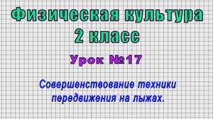 Физическая культура 2 класс (Урок№17 - Совершенствование техники передвижения на лыжах.)