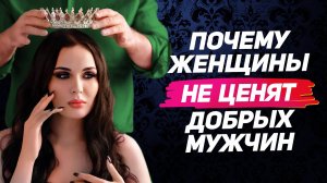 10 причин почему доброта к женщине может РАЗРУШИТЬ отношения