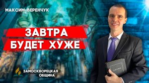 ЗАВТРА будет ХУЖЕ / Максим Веренчук | Христианские проповеди АСД