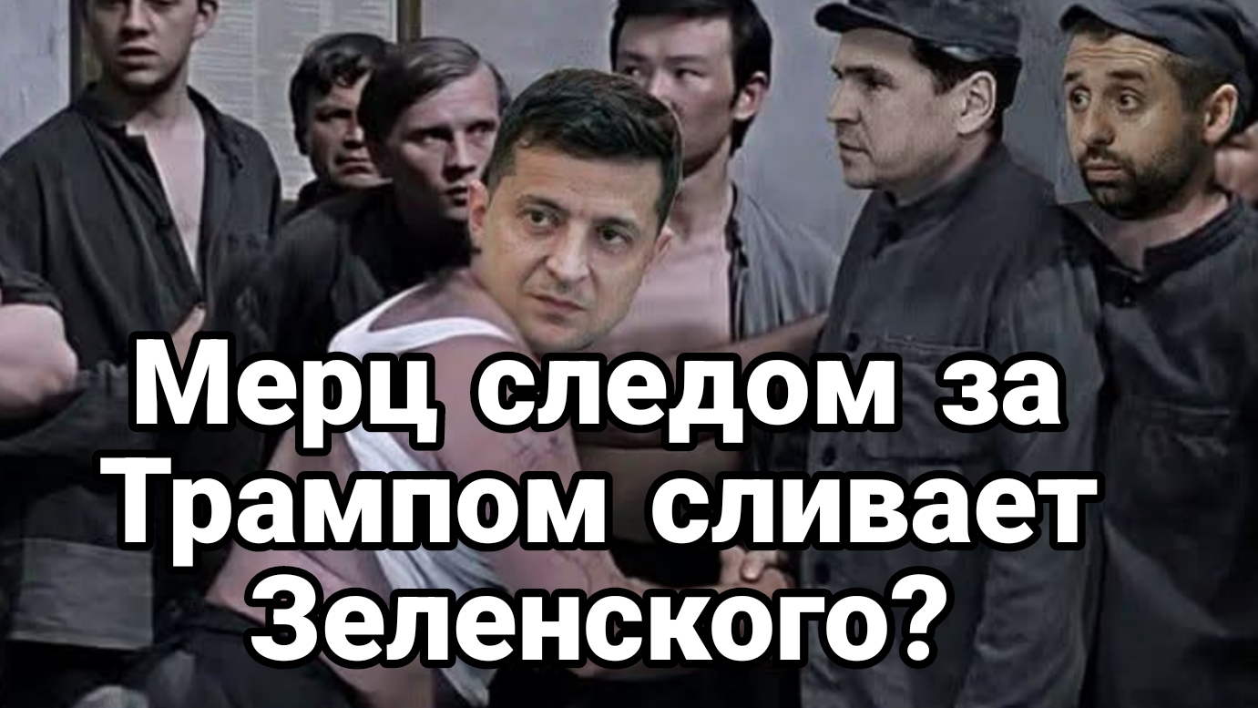 Мерц СЛЕДОМ ЗА ТРАМПОМ СЛИВАЕТ ЗЕЛЕНСКОГО?