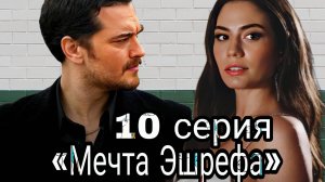 ТУРЕЦКИЙ СЕРИАЛ «МЕЧТА ЭШРЕФА» 10 СЕРИЯ   (обзор серии)