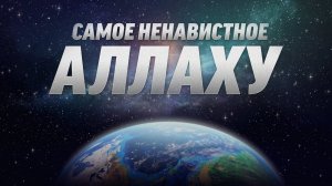 Самое НЕНАВИСТНОЕ Аллаху