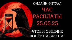 ЧАС РАСПЛАТЫ: ЧТОБЫ ОБИДЧИК ПОНЁС НАКАЗАНИЕ. ОНЛАЙН-РИТУАЛ