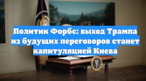 Политик Форбс: выход Трампа из будущих переговоров станет капитуляцией Киева