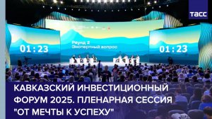 Кавказский инвестиционный форум 2025. Пленарная сессия «От мечты к успеху»