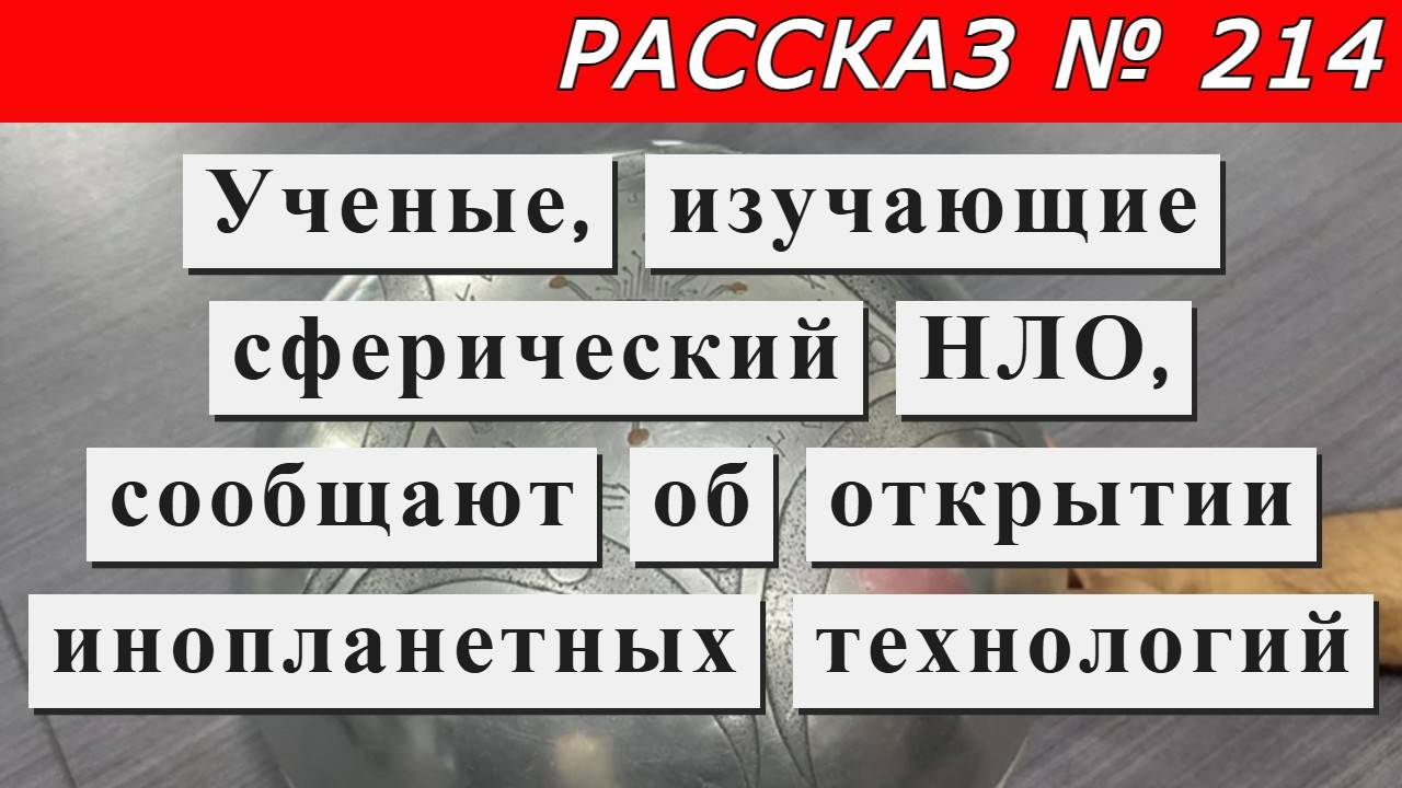 Рассказ № 214 Ученые, изучающие сферический НЛО, сообщают об открытии инопланетных технологий. смотреть онлайн
