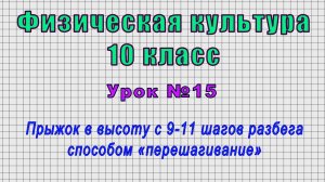 Физическая культура 10 класс (Урок№15 - Прыжок в высоту с 9-11 шагов разбега «перешагиванием».)