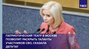 Патриотический театр в Москве позволит раскрыть таланты участников СВО, сказала депутат