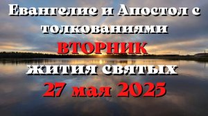 Евангелие дня 27 МАЯ 2025 с толкованием. Апостол дня. Жития Святых.