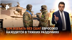 В Евросоюзе озаботились, чем воевать без США / ДОБРОВЭФИРЕ