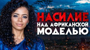 Насилие над африканской моделью. Что “животное” совершило с красавицей в отеле?