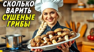Сколько варить сушеные грибы