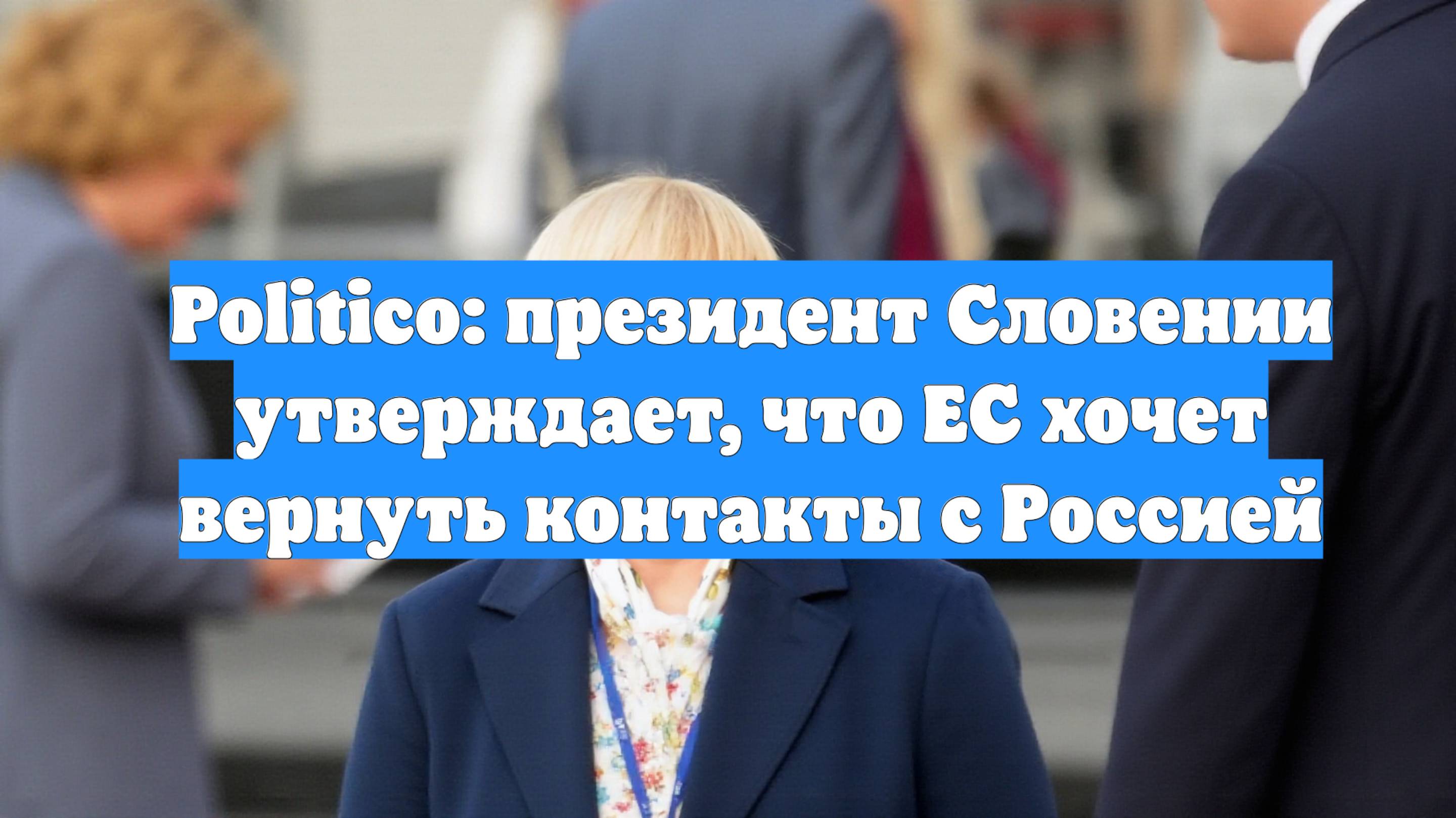 Politico: президент Словении утверждает, что ЕС хочет вернуть контакты с Россией