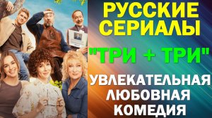 Русские сериалы: Новинки-2025. Увлекательная любовная комедия: «Три плюс три»