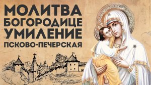 Тропарь Богородице «Умиление» Псково-Печерская