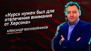 «Курск нужен был для отвлечения внимания от Херсона» - Александр Воскобойников