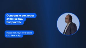 Основные векторы атак на ваш Битрикс24. Выступление Максима Кучук-Курнакова.