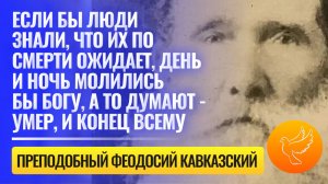 Если бы люди знали, что их по смерти ожидает, день и ночь молились бы Богу, а то думают - умер, и...