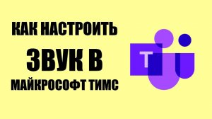 Как настроить звук в Майкрософт Тимс
