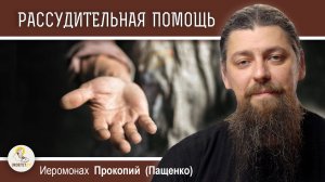 РАССУДИТЕЛЬНОСТЬ В ПОМОЩИ БЛИЖНИМ. Иеромонах Прокопий (Пащенко)