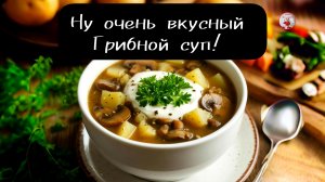 Ну очень вкусный грибной СУП  Грибной суп из шампиньонов с картофелем!