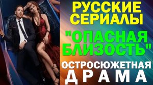 Русские сериалы: Новинки-2025. Остросюжетная драма: «Опасная близость»