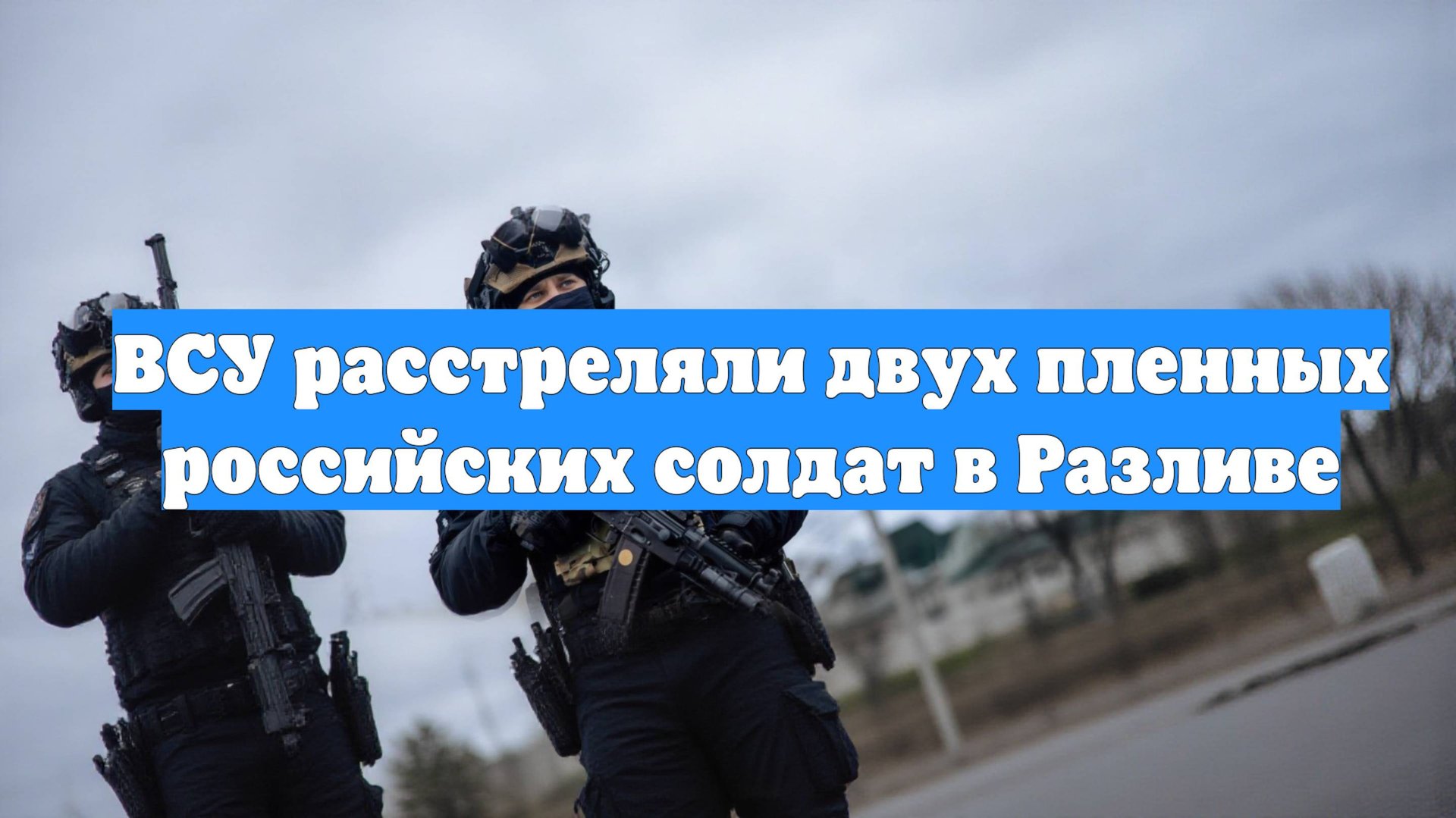 ВСУ расстреляли двух пленных российских солдат в Разливе смотреть онлайн