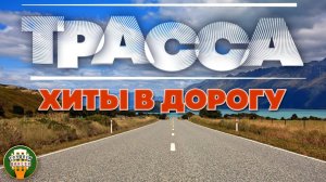ТРАССА ❂ ДУШЕВНЫЕ ДАЛЬНОБОЙНЫЕ ХИТЫ В ДОРОГУ ❂ СЧАСТЛИВОГО ПУТИ! ❂