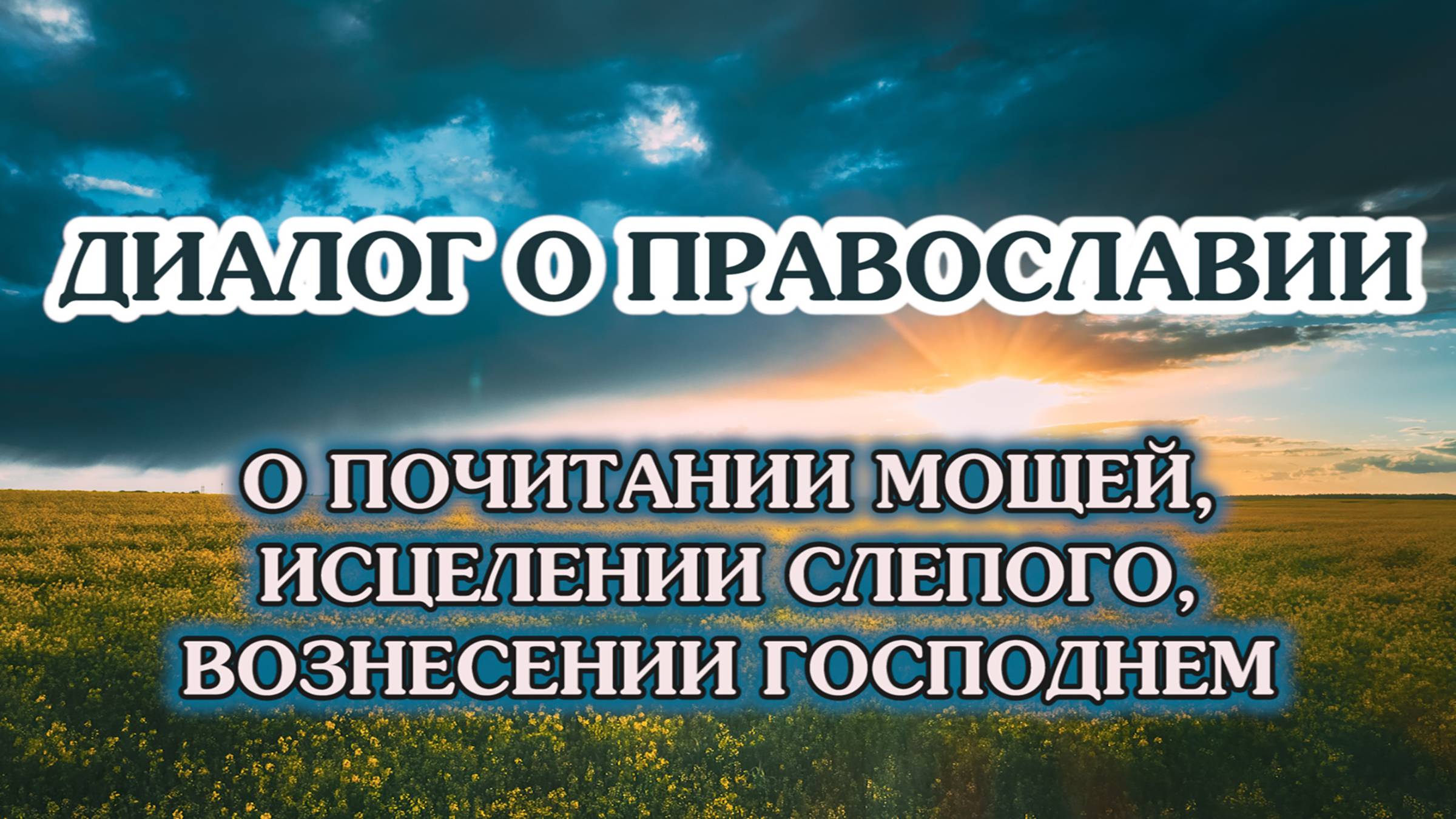 «Диалог о православии» от 21.05.2025 (о почитании мощей, исцелении слепого, Вознесении Господнем) смотреть онлайн
